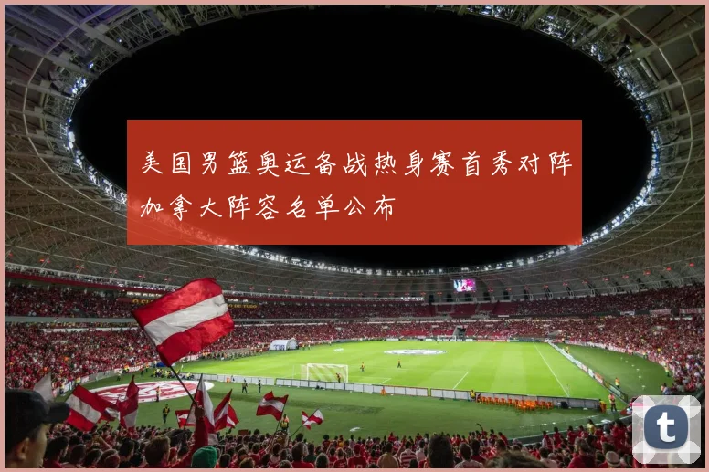 美国男篮奥运备战热身赛首秀对阵加拿大阵容名单公布