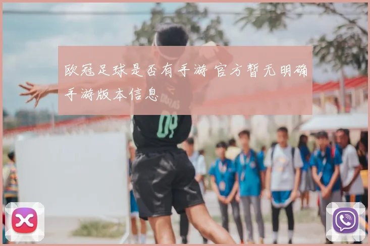 欧冠足球是否有手游 官方暂无明确手游版本信息