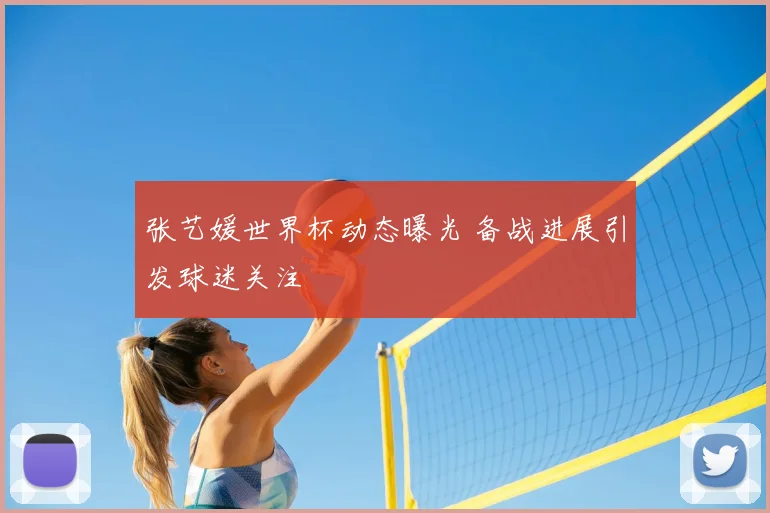 张艺媛世界杯动态曝光 备战进展引发球迷关注