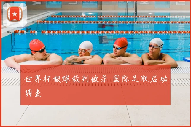 世界杯假球裁判被杀 国际足联启动调查
